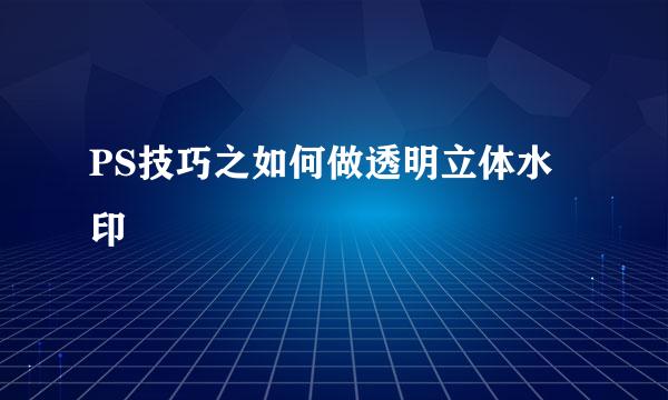 PS技巧之如何做透明立体水印