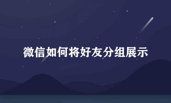 微信如何将好友分组展示