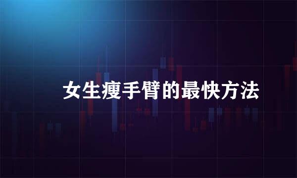 ​ 女生瘦手臂的最快方法