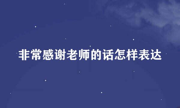 非常感谢老师的话怎样表达