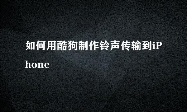 如何用酷狗制作铃声传输到iPhone
