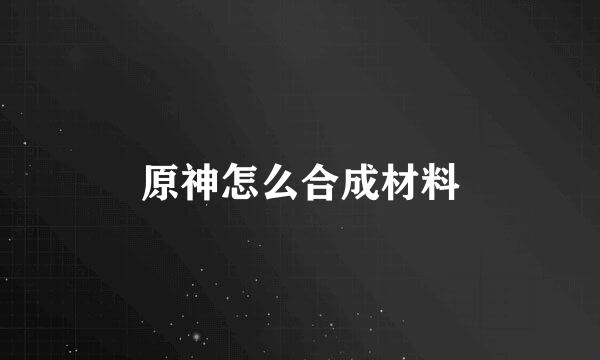 原神怎么合成材料