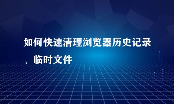 如何快速清理浏览器历史记录、临时文件