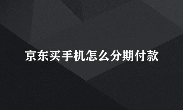 京东买手机怎么分期付款