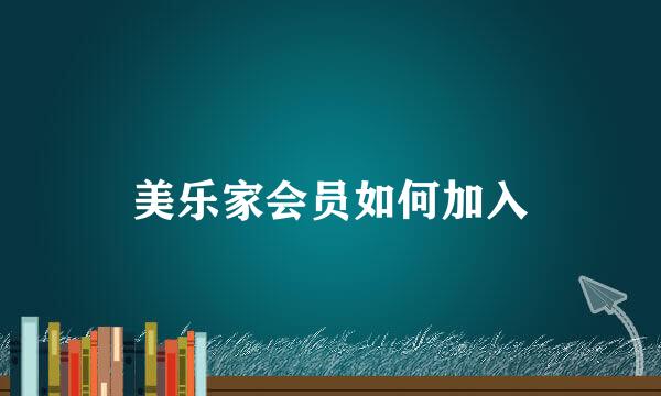 美乐家会员如何加入