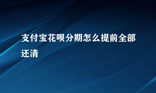 支付宝花呗分期怎么提前全部还清