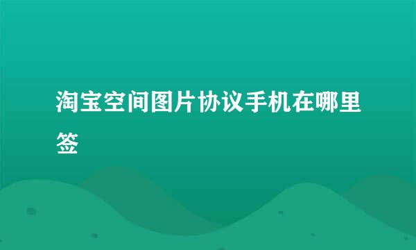 淘宝空间图片协议手机在哪里签