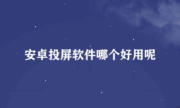 安卓投屏软件哪个好用呢