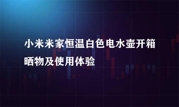 小米米家恒温白色电水壶开箱晒物及使用体验