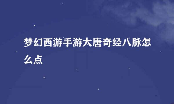 梦幻西游手游大唐奇经八脉怎么点