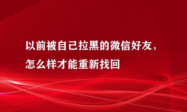 以前被自己拉黑的微信好友，怎么样才能重新找回
