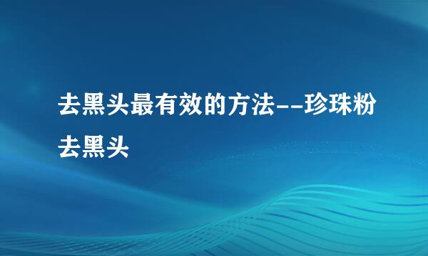 去黑头最有效的方法--珍珠粉去黑头