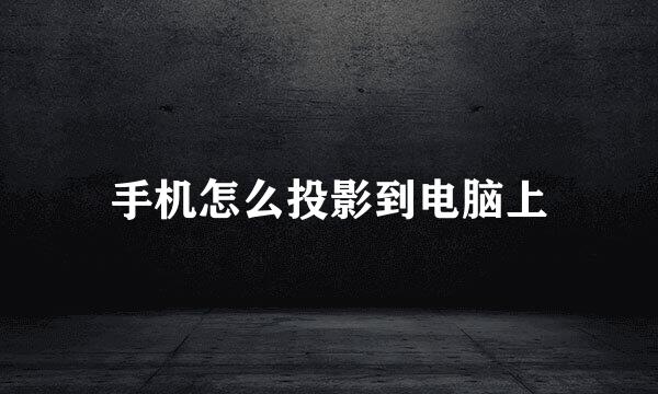 手机怎么投影到电脑上