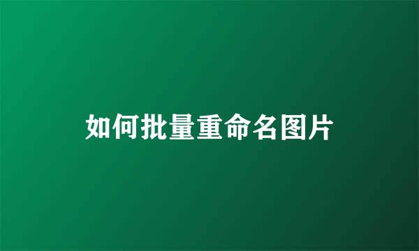 如何批量重命名图片