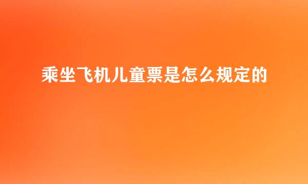 乘坐飞机儿童票是怎么规定的