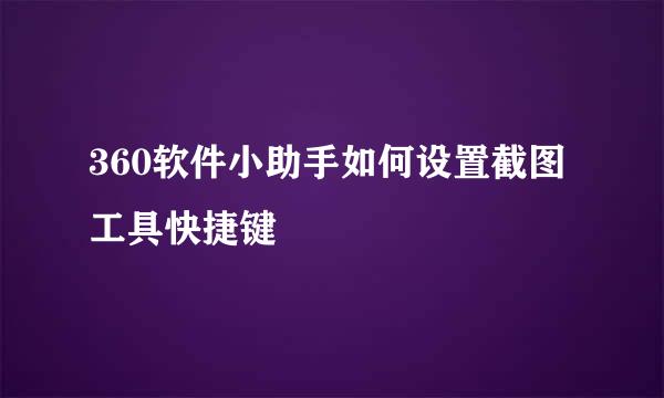 360软件小助手如何设置截图工具快捷键