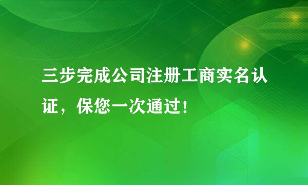 三步完成公司注册工商实名认证，保您一次通过！