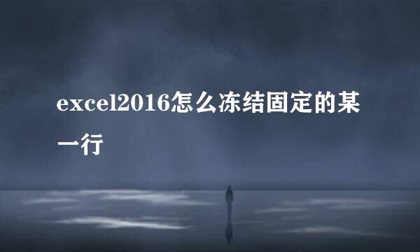 excel2016怎么冻结固定的某一行