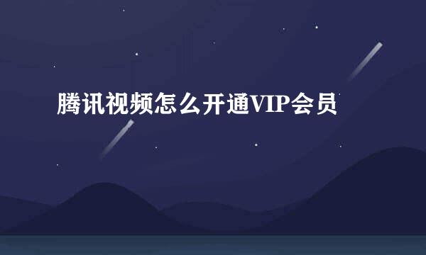 腾讯视频怎么开通VIP会员