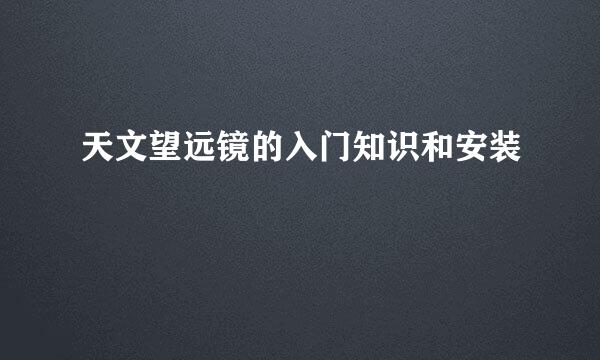 天文望远镜的入门知识和安装