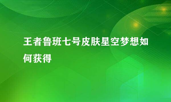 王者鲁班七号皮肤星空梦想如何获得