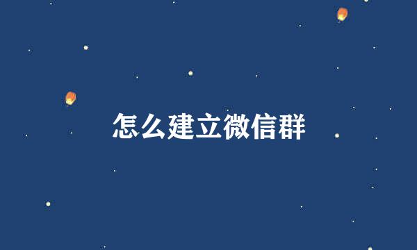 怎么建立微信群