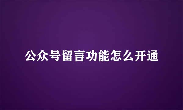 公众号留言功能怎么开通