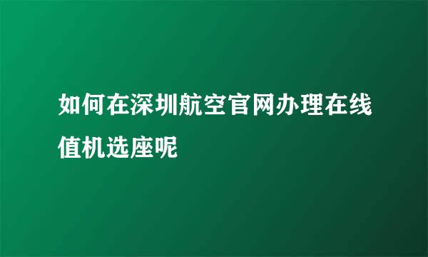 如何在深圳航空官网办理在线值机选座呢