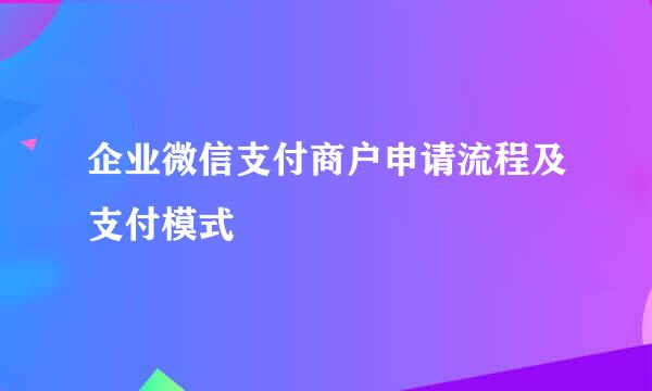 企业微信支付商户申请流程及支付模式