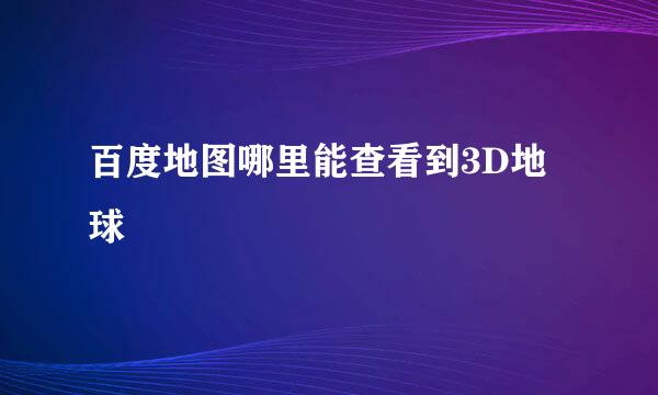 百度地图哪里能查看到3D地球
