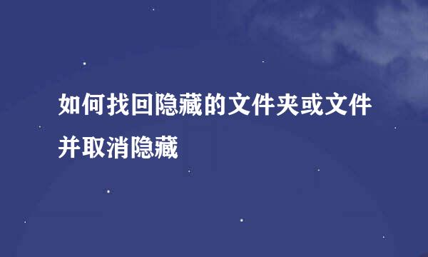 如何找回隐藏的文件夹或文件并取消隐藏