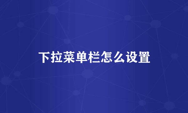 下拉菜单栏怎么设置