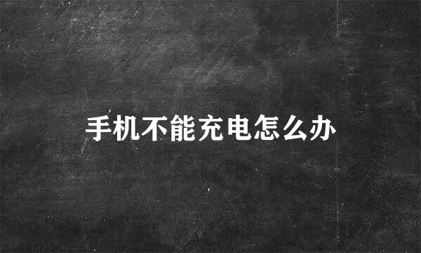 手机不能充电怎么办