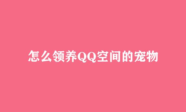 怎么领养QQ空间的宠物