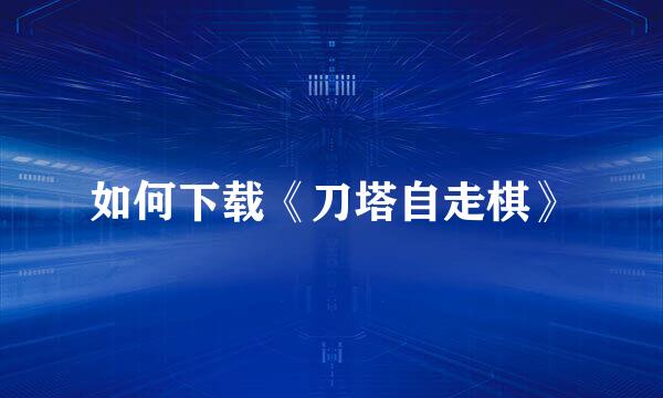 如何下载《刀塔自走棋》