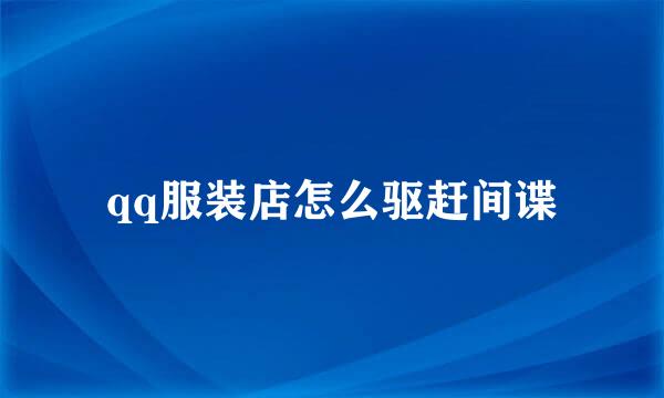 qq服装店怎么驱赶间谍