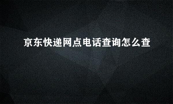 京东快递网点电话查询怎么查