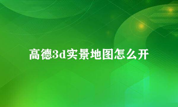高德3d实景地图怎么开