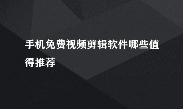 手机免费视频剪辑软件哪些值得推荐