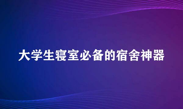 大学生寝室必备的宿舍神器