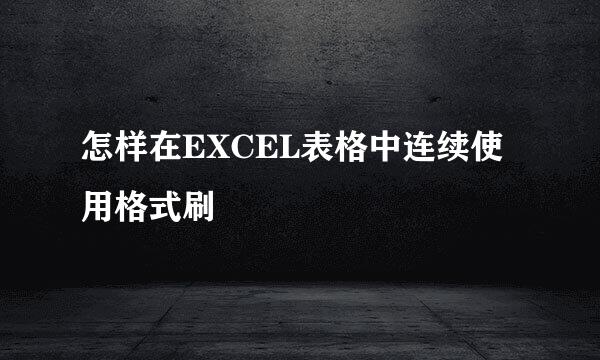 怎样在EXCEL表格中连续使用格式刷