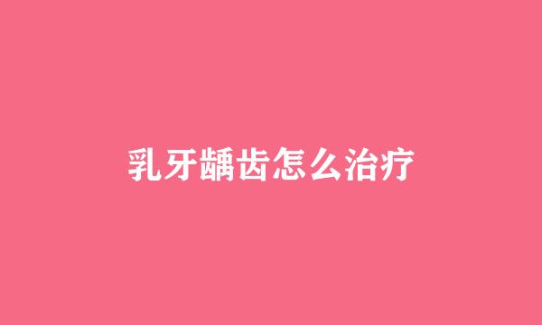 乳牙龋齿怎么治疗