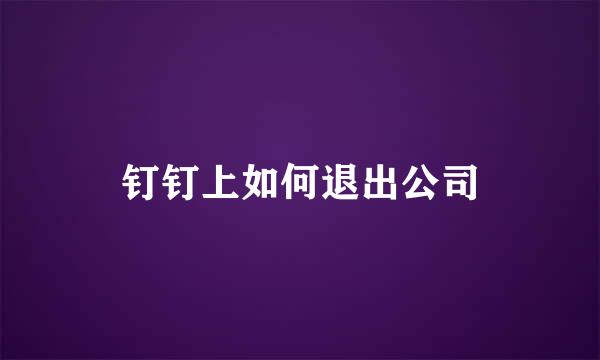 钉钉上如何退出公司
