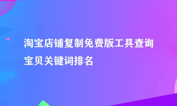 淘宝店铺复制免费版工具查询宝贝关键词排名