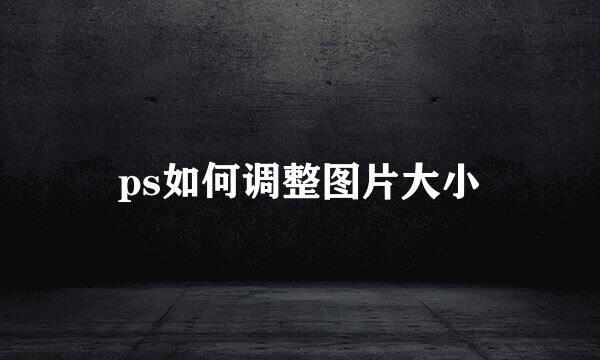 ps如何调整图片大小
