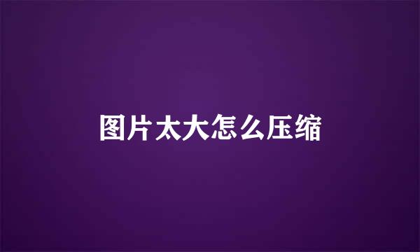 图片太大怎么压缩