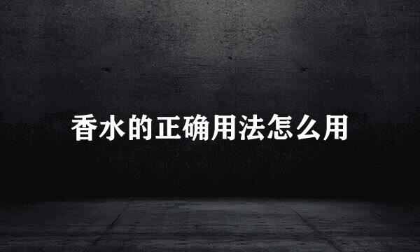 香水的正确用法怎么用