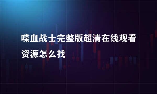 喋血战士完整版超清在线观看资源怎么找