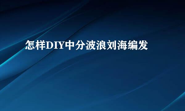 怎样DIY中分波浪刘海编发