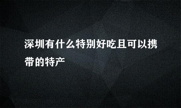 深圳有什么特别好吃且可以携带的特产